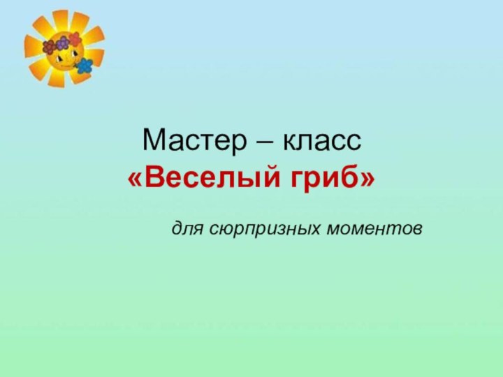 Мастер – класс  «Веселый гриб»для сюрпризных моментов