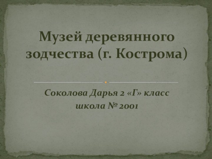 Соколова Дарья 2 «Г» класс школа № 2001Музей деревянного зодчества (г. Кострома)