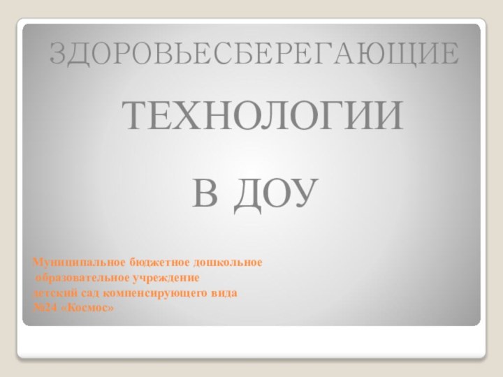 Муниципальное бюджетное дошкольное  образовательное учреждение детский сад компенсирующего вида №24 «Космос» ЗДОРОВЬЕСБЕРЕГАЮЩИЕ ТЕХНОЛОГИИ В ДОУ