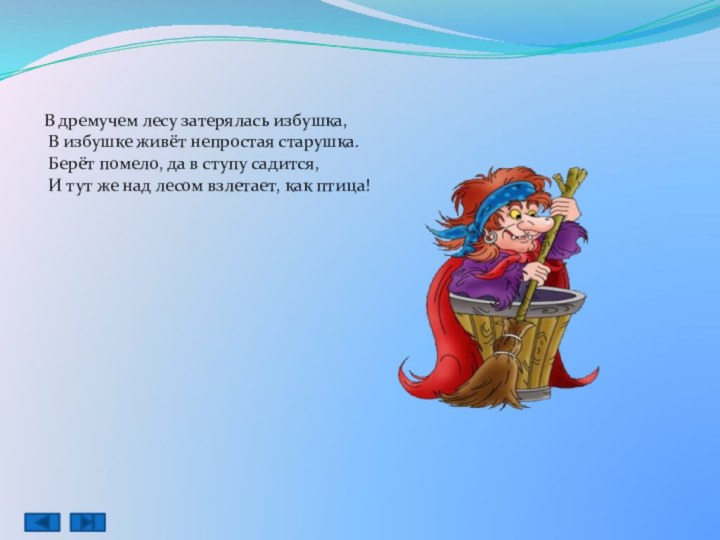 В дремучем лесу затерялась избушка, В избушке живёт непростая старушка. Берёт помело,