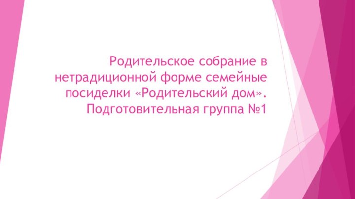 Родительское собрание в нетрадиционной форме семейные посиделки «Родительский дом». Подготовительная группа №1