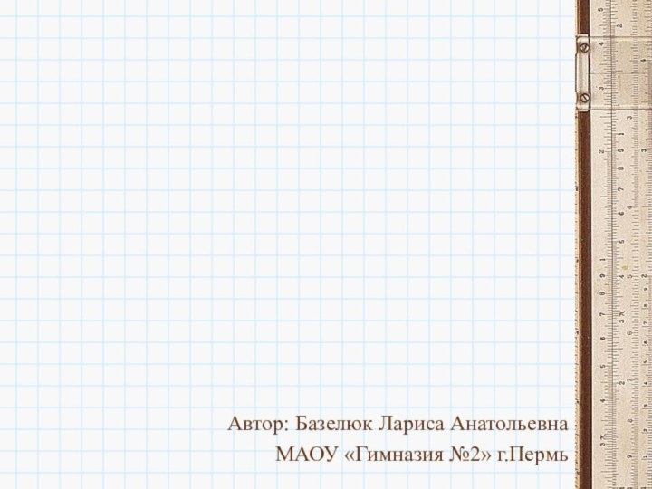 Автор: Базелюк Лариса АнатольевнаМАОУ «Гимназия №2» г.Пермь