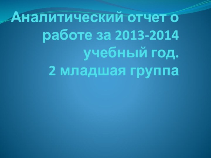 Аналитический отчет о работе за 2013-2014 учебный год. 2 младшая группа