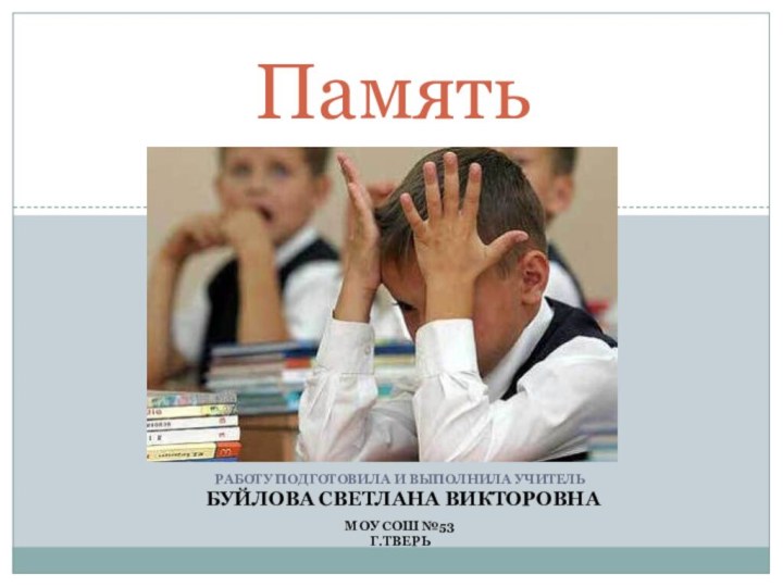 Работу подготовила и выполнила учитель Буйлова Светлана ВикторовнаМОУ СОШ №53 Г.ТверьПамять