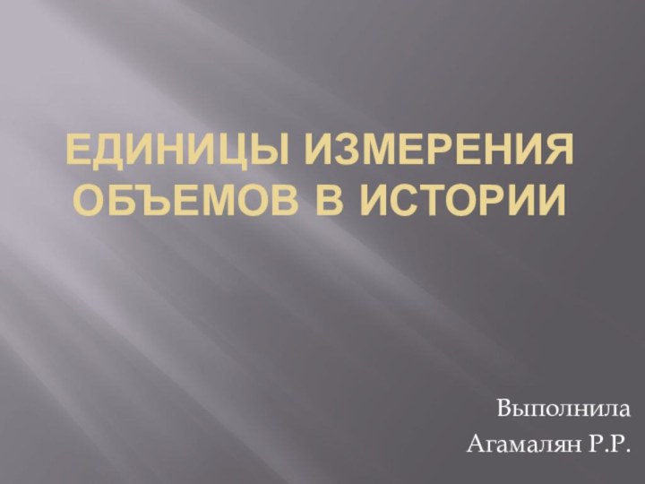 Единицы измерения  объемов в историиВыполнила Агамалян Р.Р.