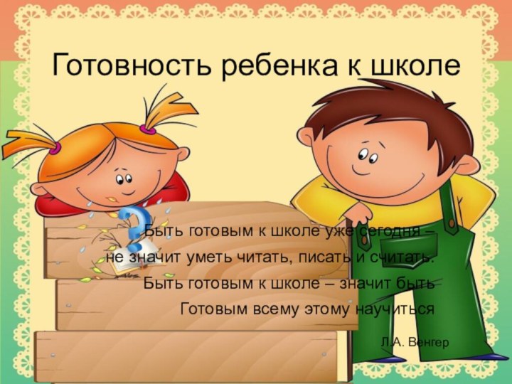 Готовность ребенка к школеБыть готовым к школе уже сегодня – не значит