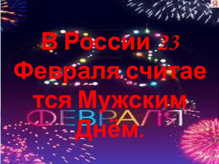В России 23 Февраля считается Мужским Днём.