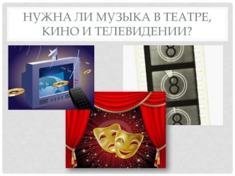 Презентация Нужна ли музыка в театре , кино и телевидении  Составила музыкальный руководитель - Ерлыгина Анастасия Вячеславна презентация к уроку (подготовительная группа)