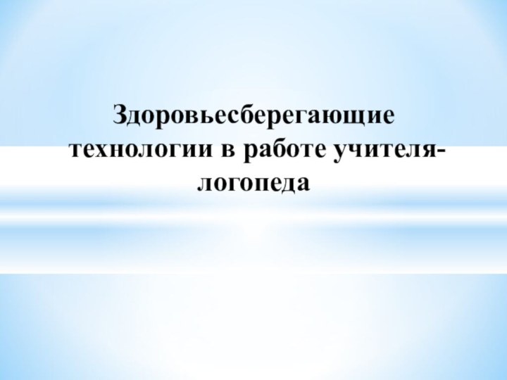 Здоровьесберегающие технологии в работе учителя-логопеда