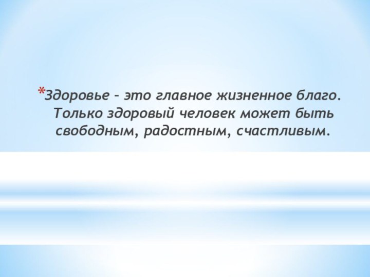 Здоровье – это главное жизненное благо. Только здоровый человек может быть свободным, радостным, счастливым.