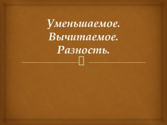 Презентация по математике к уроку Уменьшаемое, вычитаемое, разность презентация к уроку (математика, 1 класс) по теме