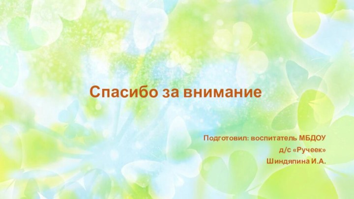 Спасибо за вниманиеПодготовил: воспитатель МБДОУ д/с «Ручеек»Шиндяпина И.А.