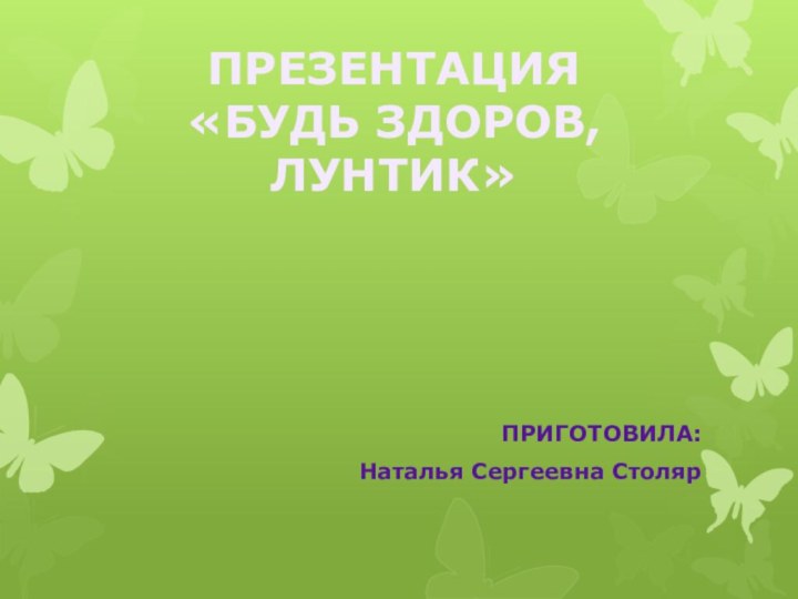 ПРЕЗЕНТАЦИЯ «БУДЬ ЗДОРОВ, ЛУНТИК»ПРИГОТОВИЛА:Наталья Сергеевна Столяр