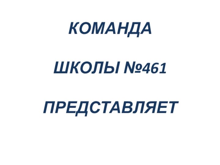 КОМАНДА  ШКОЛЫ №461  ПРЕДСТАВЛЯЕТ