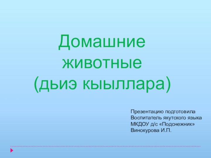 Домашние животные(дьиэ кыыллара)Презентацию подготовилаВоспитатель якутского языкаМКДОУ д/с «Подснежник»Винокурова И.П.