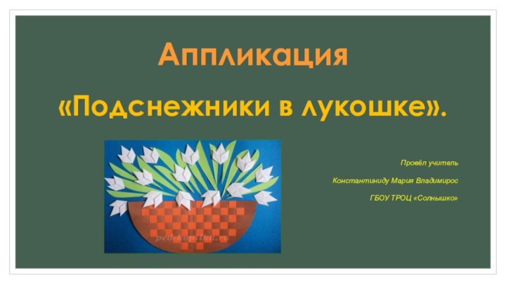 Аппликация«Подснежники в лукошке».Провёл учитель Константиниду Мария Владимирос ГБОУ ТРОЦ «Солнышко»