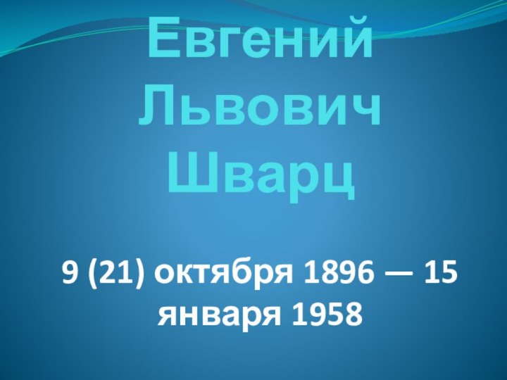 Евгений Львович Шварц  9 (21) октября 1896 — 15 января 1958