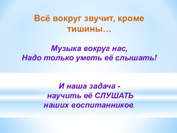 Всё вокруг звучит, кроме тишины…Музыка вокруг нас, Надо только уметь её слышать!И