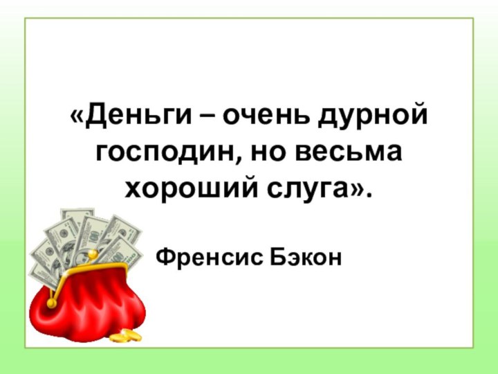 «Деньги – очень дурной господин, но весьма хороший слуга».   Френсис Бэкон