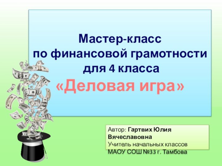 Мастер-класс по финансовой грамотности  для 4 класса «Деловая игра»Автор: Гартвих Юлия