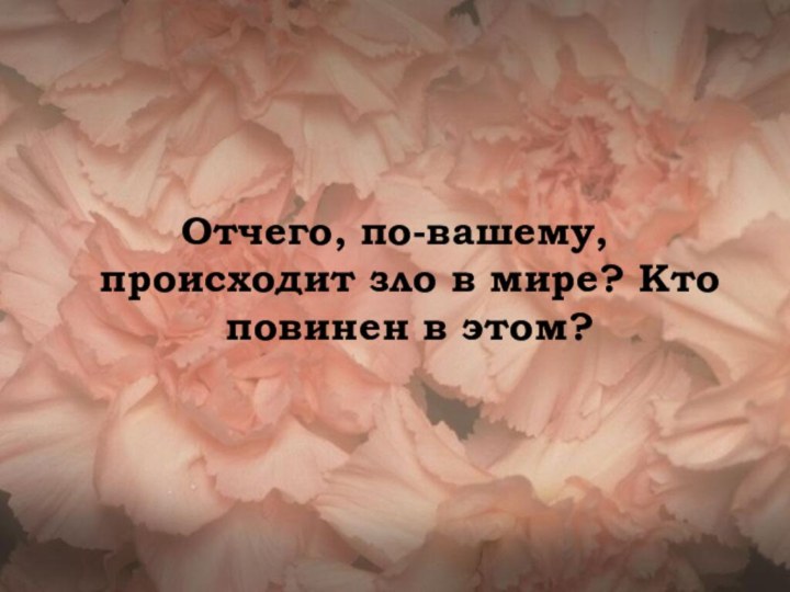 Отчего, по-вашему, происходит зло в мире? Кто повинен в этом?