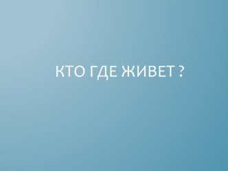 Презентация к НОД Кто где живет?. презентация к занятию по окружающему миру (младшая группа) по теме