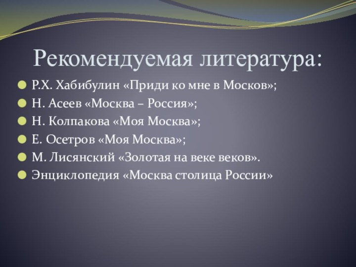 Рекомендуемая литература:Р.Х. Хабибулин «Приди ко мне в Москов»;Н. Асеев «Москва – Россия»;Н.