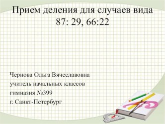 Презентация к уроку математике по теме:	Прием деления для случаев вида 87: 29, 66:22.	3 класс УМК Школа России	 учебно-методический материал (3 класс)