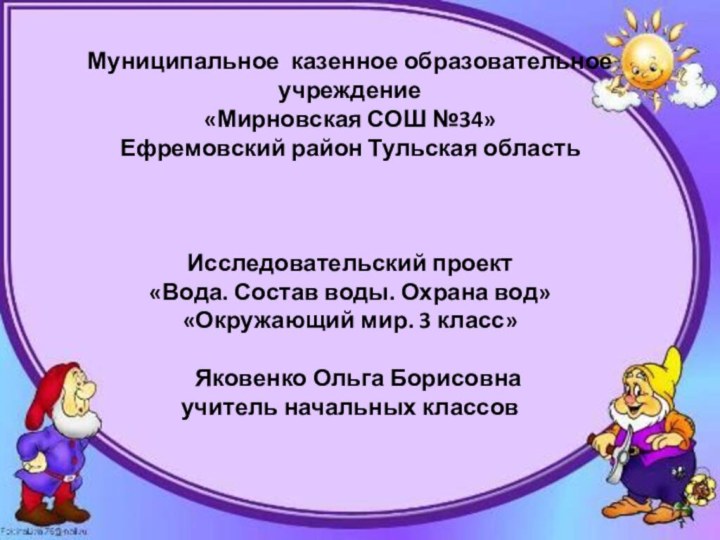 Муниципальное казенное образовательное учреждение «Мирновская СОШ №34»Ефремовский район Тульская областьИсследовательский проект «Вода.