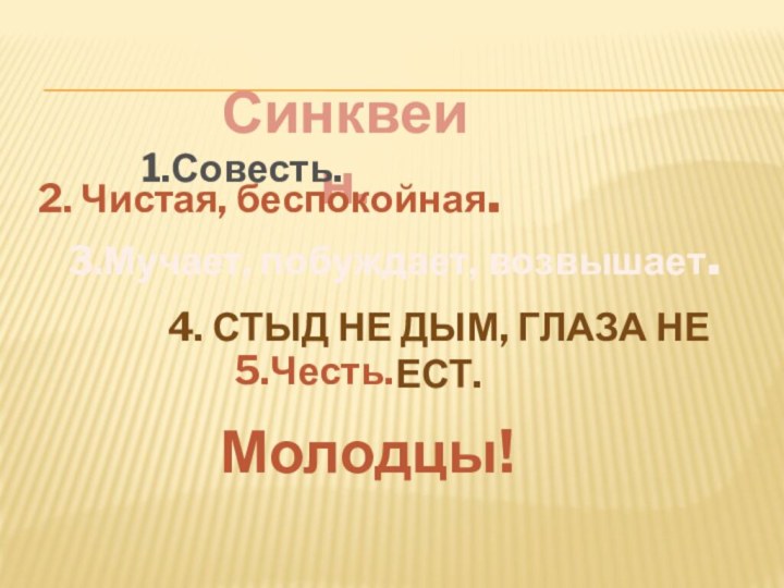 Синквеин.2. Чистая, беспокойная.3.Мучает, побуждает, возвышает.4. Стыд не дым, глаза не ест.5.Честь.1.Совесть.Молодцы!