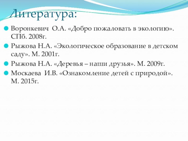 Литература:Воронкевич О.А. «Добро пожаловать в экологию». СПб. 2008г.Рыжова Н.А. «Экологическое образование в