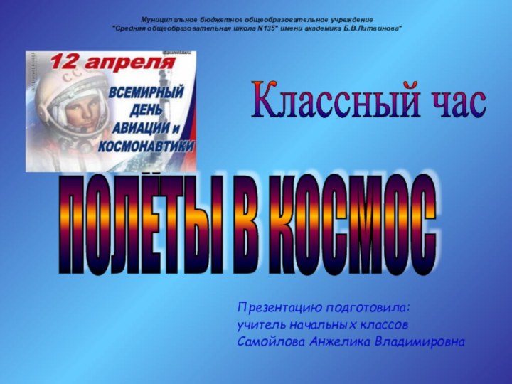 Классный часПОЛЁТЫ В КОСМОСПрезентацию подготовила:учитель начальных классовСамойлова Анжелика ВладимировнаМуниципальное бюджетное общеобразовательное учреждение