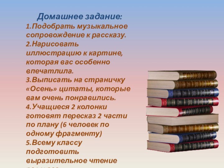 Домашнее задание:1.Подобрать музыкальное сопровождение к рассказу.2.Нарисовать иллюстрацию к картине, которая вас особенно