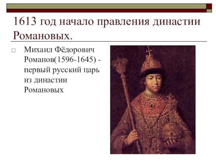 1613 год начало правления династии Романовых.Михаил Фёдорович Романов(1596-1645) - первый русский царь из династии Романовых