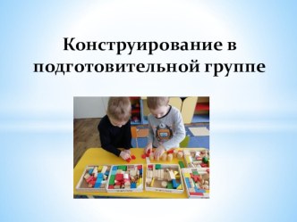 Конструирование в подготовительной группе презентация к уроку по конструированию, ручному труду (подготовительная группа)