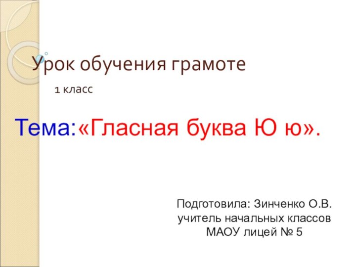 Урок обучения грамоте1 классПодготовила: Зинченко О.В.учитель начальных классовМАОУ лицей № 5Тема:«Гласная буква Ю ю».