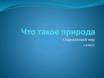 Что такое природа 1 класс презентация к уроку по окружающему миру (1 класс)