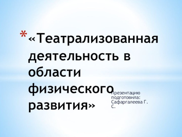 Презентацию подготовила: Сафаргалеева Г.С.«Театрализованная деятельность в области физического развития»