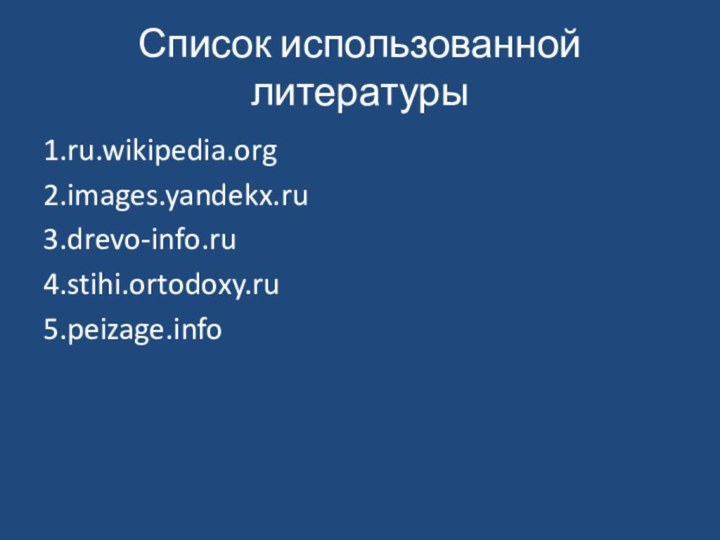 Список использованной литературы1.ru.wikipedia.org2.images.yandekx.ru3.drevo-info.ru4.stihi.ortodoxy.ru5.peizage.info