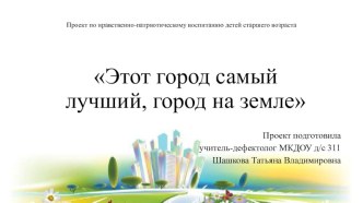 Проект по нравственно-патриотическому воспитанию детей старшего и подготовительного возраста Этот город самый лучший, город на земле проект по окружающему миру (старшая, подготовительная группа)