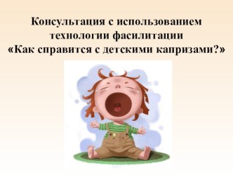 Консультация с использованием технологии фасилитации Как справится с детскими капризами? консультация