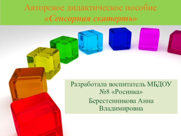 Авторское дидактическое пособие «Сенсорная скатерть»Разработала воспитатель МБДОУ №8 «Росинка»Берестенникова Анна Владимировна