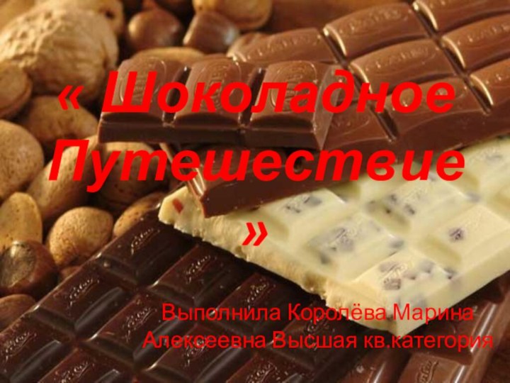 « Шоколадное Путешествие»Выполнила Королёва Марина Алексеевна Высшая кв.категория