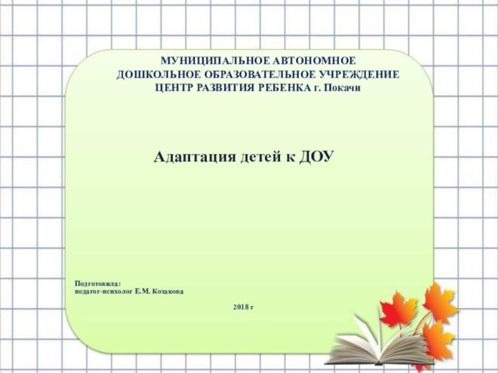 МУНИЦИПАЛЬНОЕ АВТОНОМНОЕ  ДОШКОЛЬНОЕ ОБРАЗОВАТЕЛЬНОЕ УЧРЕЖДЕНИЕ  ЦЕНТР РАЗВИТИЯ РЕБЕНКА г. ПокачиАдаптация