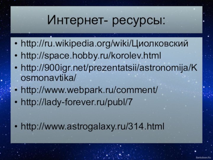 Интернет- ресурсы:http://ru.wikipedia.org/wiki/Циолковскийhttp://space.hobby.ru/korolev.htmlhttp:///prezentatsii/astronomija/Kosmonavtika/http://www.webpark.ru/comment/http://lady-forever.ru/publ/7http://www.astrogalaxy.ru/314.html