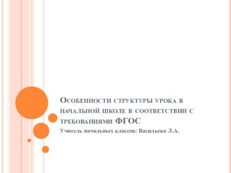 Презентация Особенности структуры урока в начальной школе в соответствии с требованиями ФГОС презентация к уроку