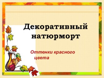 Урок изобразительного искусства Декоративный натюрморт. Оттенки красного цвета презентация к уроку по изобразительному искусству (изо, 2, 3 класс)