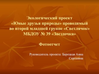 Презентация к экологическому проекту во второй младшей группе Юные друзья природы презентация к уроку по окружающему миру