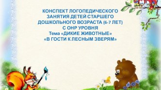 КОНСПЕКТ ЛОГОПЕДИЧЕСКОГО ЗАНЯТИЯ ДЕТЕЙ СТАРШЕГО ДОШКОЛЬНОГО ВОЗРАСТА (6-7 ЛЕТ) С ОНР. Тема:В ГОСТИ К ЛЕСНЫМ ЗВЕРЯМ презентация урока для интерактивной доски по развитию речи (подготовительная группа)