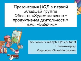 Разработка НОД впервой младшей группе. Область Художественно - продуктивная деятельность, Тема Бабочка презентация к уроку по аппликации, лепке (младшая группа)